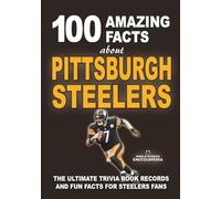 100 AMAZING FACTS ABOUT PITTSBURGH STEELERS: The Ultimate Trivia Book, Records and Fun Facts for Steelers Fans (AMAZING FACTS TRIVIA AND STORIES)