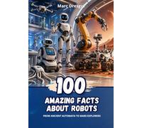 100 Amazing Facts about Robots: From ancient automata to Mars explorers