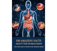 100 Amazing Facts About the Human Body: The Ultimate Guide to Our Body’s Most Fascinating Secrets