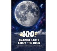 100 Amazing Facts about the Moon: A fascinating journey into our natural satellite