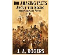 100 Amazing Facts About the Negro with Complete Proof: A Short Cut to The World History of The Negro