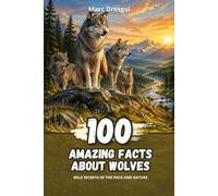100 Amazing Facts about Wolves: Wild secrets of the pack and nature