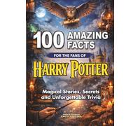 100 AMAZING FACTS for Fans of HARRY POTTER: Magical Stories, Secrets and Unforgettable Trivia: Unofficial Edition (AMAZING FACTS TRIVIA AND STORIES)