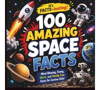 100 AMAZING Space Facts: Mind-Blowing, Funny, Weird, and Totally True Facts for Curious Kids! (The Facts-inating Series)