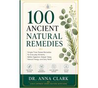 100 Ancient Natural Remedies: A Doctor’s Guide to Time-Tested Home Care for Digestion, Sleep, Energy, Immune Support, and Everyday Relief (Dr. Anna Clark’s Natural Remedies Library)