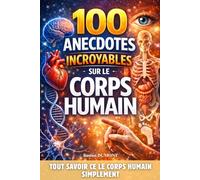 100 Anecdotes incroyables sur le corps humain: Tout savoir sur le corps humain simplement. Livre sur le corps humain