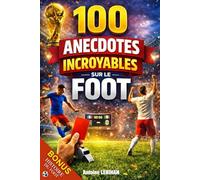 100 anecdotes incroyables sur le football.: Histoires vraies, insolites et méconnues qui ont marqué l’histoire du football. Livre sur le foot