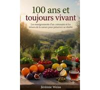 100 ans et toujours vivant: Les enseignements d'un centenaire et les trésors de la nature pour préserver sa vitalité