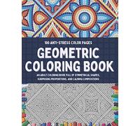 100 Anti-stress Color Pages - Geometric Coloring Book: An Adult Coloring Book Full of Symmetrical Shapes, Surprising Proportions, and Calming Compositions - Activity Mosaic Coloring Book