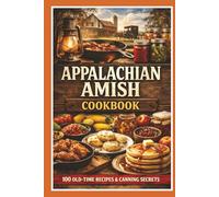 100 Appalachian Amish Recipes: Bread, Pies, Soups & Farmstead Favorites: Easy-to-Read Recipes from Mountain Kitchens, Country Homes, and Plain Traditions (Amish Table of Appalachia)