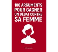 100 Arguments pour Gagner contre sa Femme: Le Guide de Survie