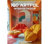 100 Artful Interior Design Photography Book: Creative Living Through Design, Color, and Imagination