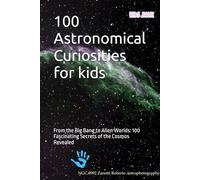 100 Astronomical Curiosities for kids: From the Big Bang to Alien Worlds: 100 Fascinating Secrets of the Cosmos Revealed (100 Curiosities)