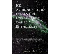 100 Astronomische Fakten für Experten und wahre Enthusiasten: Eine intellektuelle Expedition zu den äußersten Grenzen des Kosmos (Die Welt der 100 Fakten)