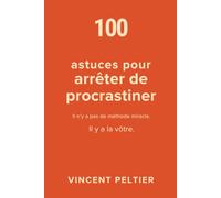 100 astuces pour arrêter de procrastiner: Il n’y a pas de méthode miracle. Il y a la vôtre.