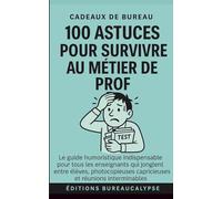 100 Astuces pour survivre au métier de Prof: Le guide humoristique indispensable pour tous les enseignants qui jonglent entre élèves, photocopieuses capricieuses et réunions interminables