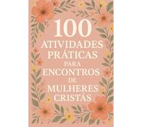 100 Atividades Práticas para Encontros de Mulheres Cristãs