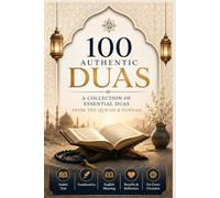 100 Authentic Duas: A Collection of Essential Duas from the Qur’an & Sunnah with Arabic Text, Transliteration, English Meaning, Benefits & Reflection