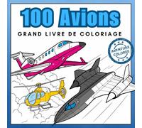 100 Avions - Grand Livre de Coloriage: Jets, Hélicoptères et Plus - Pour Tous les Passionnés d'Aviation (Aventure Colorée)