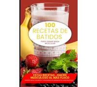 100 Batidos Musculosos: ¡Prepárate para llevar tus músculos al siguiente nivel, un batido a la vez!