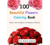 100 Beautiful Flowers Coloring Book for Kids & Adults: A Relaxing & Fun Coloring Journey from Simple Blooms to Detailed Floral Art