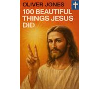 100 Beautiful Things Jesus Did: What History’s Most Influential Man Taught Us About Love