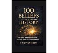 100 Beliefs That Changed History: How Ideas Forged Civilizations and Continue to Shape Our World