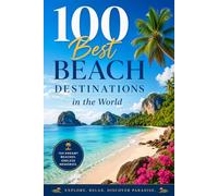 100 Best Beach Destinations in the World: Your Guide to Pristine Shores, Tropical Paradises, and Coastal Escapes Around the Globe