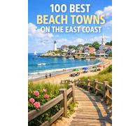 100 Best Beach Towns On The East Coast: The Ultimate Travel Guide To Hidden Gems, Coastal Getaways, And Scenic Seaside Escapes