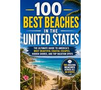 100 Best Beaches in the United States: The Ultimate Travel Guide to Pristine Coastlines, Hidden Coves, Family-Friendly Shores, and Unforgettable Seaside Escapes Across America