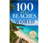 100 Best Beaches in the World: A Travel Guide to the World's Most Beautiful Shores, Hidden Coves, and Bucket-List Coastlines