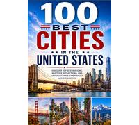 100 Best Cities in the United States: The Ultimate Travel Guide to Iconic Skylines, Cultural Capitals, Foodie Hotspots, and Unforgettable Urban Destinations Across America