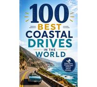 100 Best Coastal Drives in the World: The Ultimate Road Trip Guide to Stunning Ocean Highways, Scenic Coastlines, and Unforgettable Driving Adventures Around the Globe