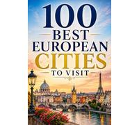 100 Best European Cities to Visit: The Ultimate Travel Guide to the Historic Capitals, Cultural Centers, and Hidden Gems Across Europe