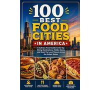 100 Best Food Cities in America: The Ultimate Travel Guide to Iconic Restaurants, Regional Cuisines, Food Halls, Markets, and Unforgettable Culinary Destinations Across the United States