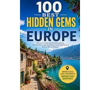 100 Best Hidden Gems in Europe: The Ultimate Travel Guide to Off-the-Beaten-Path Villages, Quiet Islands, Secret Beaches, and Under-the-Radar Destinations Across the Continent
