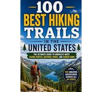 100 Best Hiking Trails in the United States: The Ultimate Travel Guide to Iconic National Park Footpaths, Long-Distance Routes, Day Hikes, and Unforgettable Wilderness Treks Across America