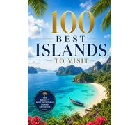 100 Best Islands To Visit: A Traveler's Guide to Tropical Paradises, Hidden Coves, and Unforgettable Escapes Around the World