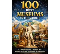 100 BEST MUSEUMS IN THE WORLD: A Global Journey Through Art, History, Culture, and Human Achievement