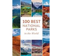100 Best National Parks in the World: The Ultimate Travel Guide to the World's Greatest Protected Landscapes, Wildlife Reserves, and Wilderness Destinations