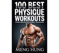 100 Best Physique Workouts: The Complete Library of Mass, Shape, and Symmetry - No Fluff, Just Results