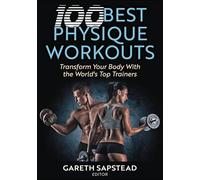 100 Best Physique Workouts: Transform Your Body With the World's Top Trainers