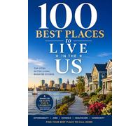 100 Best Places to Live in the US: The Ultimate Guide to America's Most Livable Cities, Towns, and Communities for Career, Family, and Lifestyle