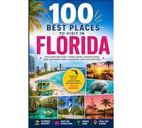 100 Best Places to Visit in Florida: The Ultimate Travel Guide to Iconic Beaches, Theme Parks, Coastal Towns, Springs, and Unforgettable Destinations Across the Sunshine State