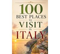 100 Best Places to Visit in Italy: The Ultimate Travel Guide to Historic Cities, Coastal Villages, Tuscan Vineyards, and Hidden Gems Across the Italian Peninsula