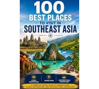 100 Best Places to Visit in Southeast Asia: The Ultimate Travel Guide to Stunning Beaches, Ancient Temples, Bustling Cities, and Hidden Wonders Across Thailand, Vietnam, Indonesia, and Beyond