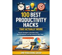 100 Best Productivity Hacks That Actually Work: Proven Strategies To Get More Done, Beat Procrastination, And Take Control Of Your Time-Without Burnout
