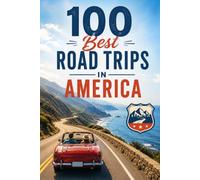 100 Best Road Trips in America: Scenic Drives, Hidden Gems, and Unforgettable Routes Across the United States
