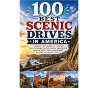 100 Best Scenic Drives in America: The Ultimate Travel Guide to Iconic Highways, National Park Loops, Coastal Routes, and Unforgettable Road Trip Drives Across the United States