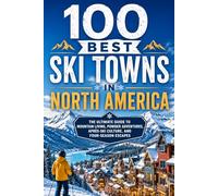 100 Best Ski Towns in North America: The Ultimate Guide to Mountain Resorts, Powder Destinations, and Apres-Ski Culture Across the US and Canada